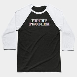 I'm The Problem Baseball T-Shirt